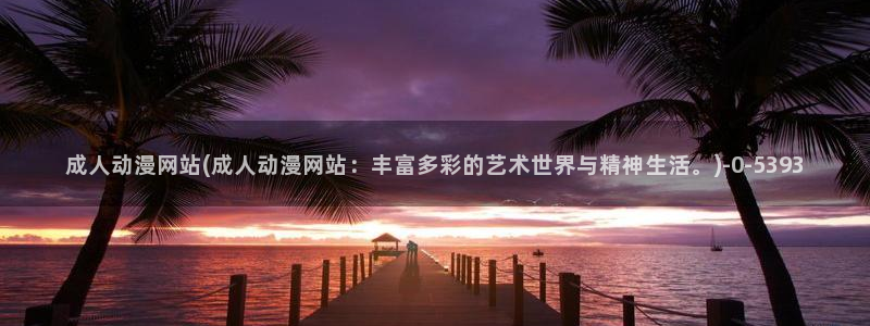 日本动漫：成人动漫网站(成人动漫网站：丰富多彩的艺术世界与精神生活。)